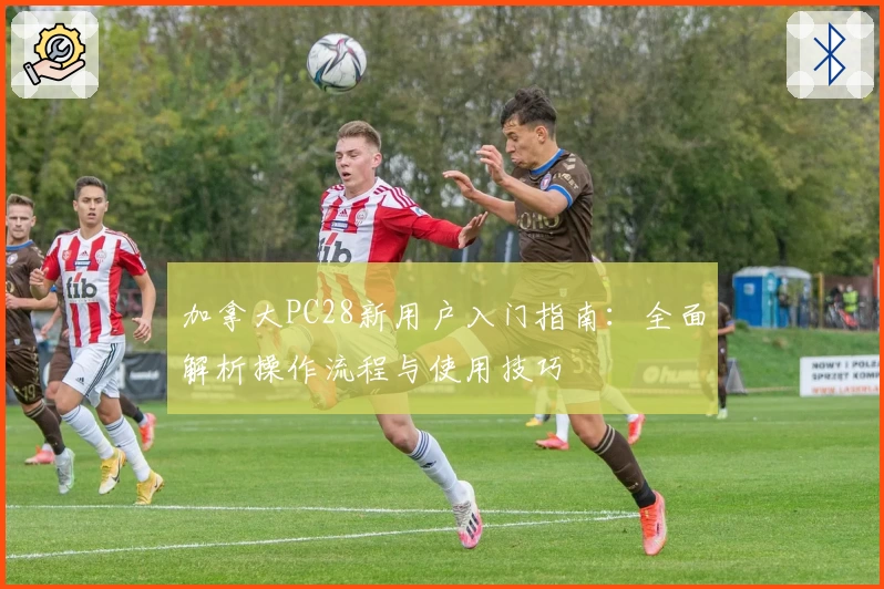 加拿大PC28新用户入门指南:全面解析操作流程与使用技巧