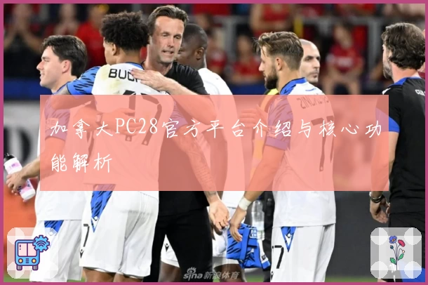 加拿大PC28官方平台介绍与核心功能解析