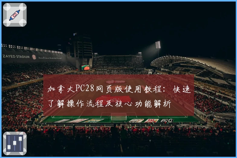 加拿大PC28网页版使用教程：快速了解操作流程及核心功能解析