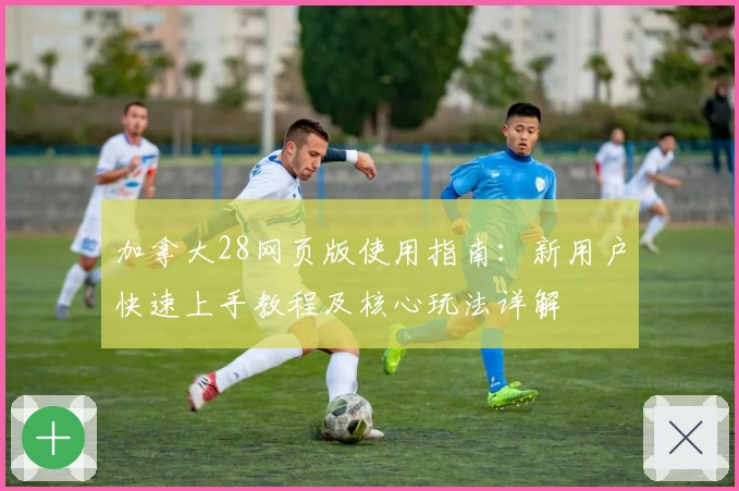 加拿大28网页版使用指南:新用户快速上手教程及核心玩法详解