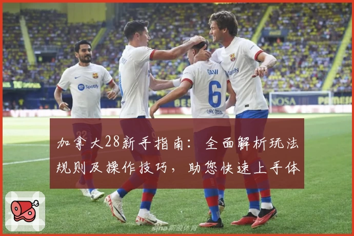 加拿大28新手指南：全面解析玩法规则及操作技巧，助您快速上手体验优质平台