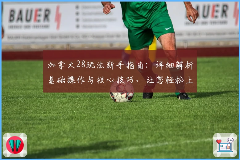 加拿大28玩法新手指南：详细解析基础操作与核心技巧，让您轻松上手平台