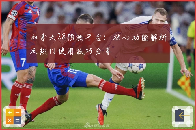 加拿大28预测平台：核心功能解析及热门使用技巧分享
