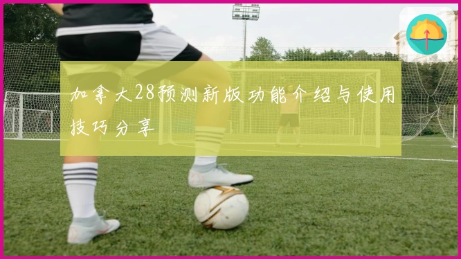 加拿大28预测新版功能介绍与使用技巧分享