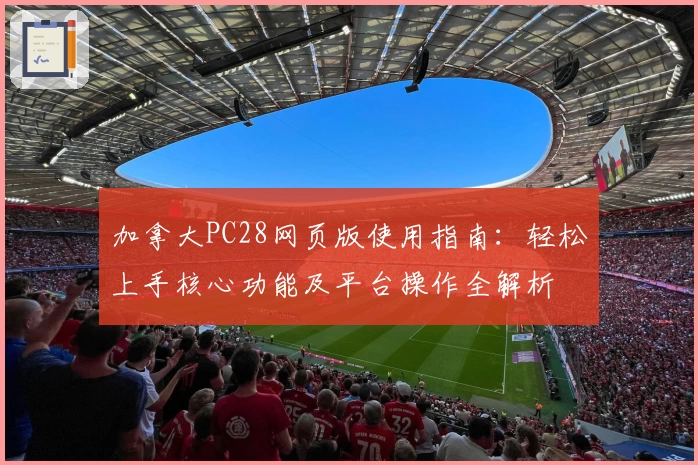 加拿大PC28网页版使用指南：轻松上手核心功能及平台操作全解析