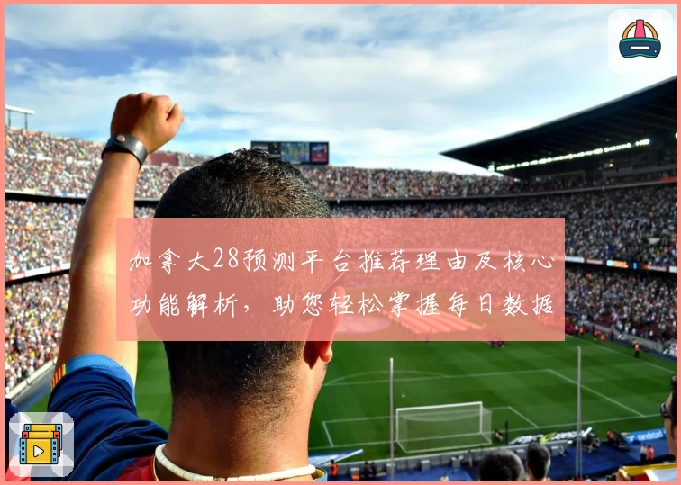 加拿大28预测平台推荐理由及核心功能解析，助您轻松掌握每日数据趋势分析