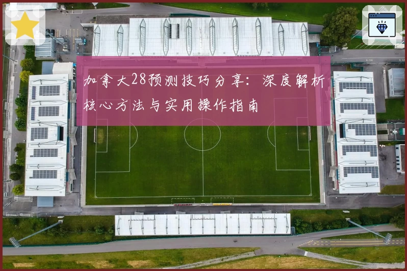 加拿大28预测技巧分享：深度解析核心方法与实用操作指南